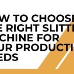How-to-Choose-the-Right-Slitting-Machine-for-Your-Production-Needs (1)