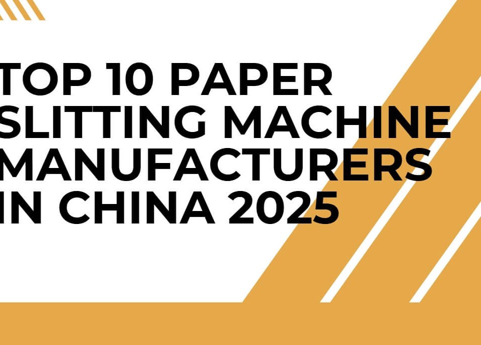 Top 10 Paper Slitting Machine Manufacturers in China 2025