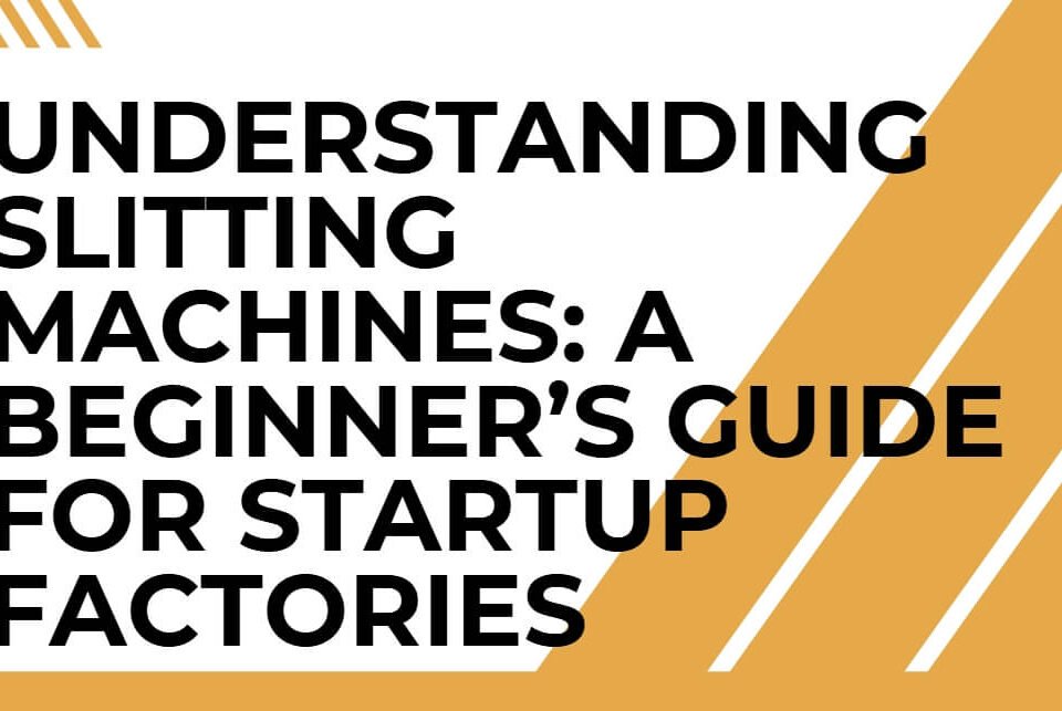 Understanding-Slitting-Machines-A-Beginner’s-Guide-for-Startup-Factories (1)