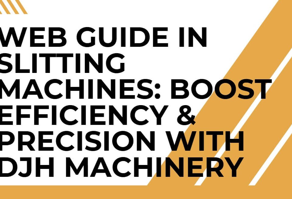 Web Guide in Slitting Machines: Boost Efficiency  Precision with DJH Machinery