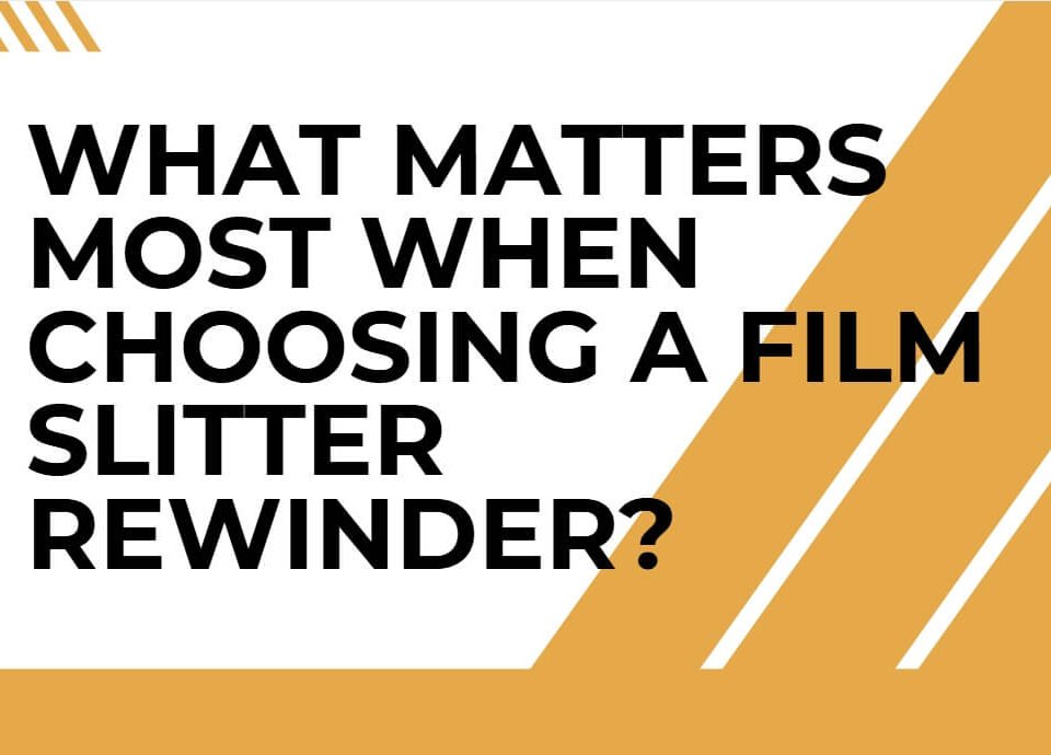 What Matters Most When Choosing a Film Slitter Rewinder?